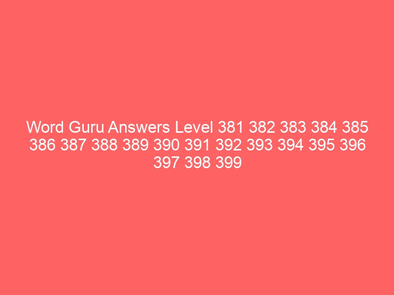 Word Guru Answers Level 381 382 383 384 385 386 387 388 389 390 391 392 393 394 395 396 397 398 399 400