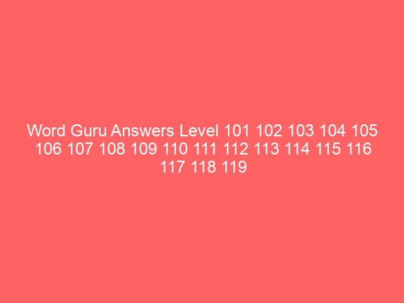 Word Guru Answers Level 101 102 103 104 105 106 107 108 109 110 111 112 113 114 115 116 117 118 119 120